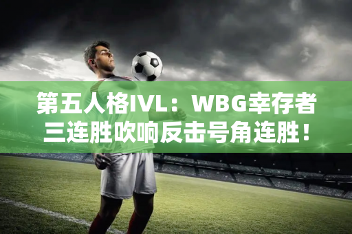 第五人格IVL：WBG幸存者三连胜吹响反击号角连胜！