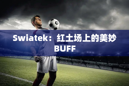 Swiatek：红土场上的美妙BUFF